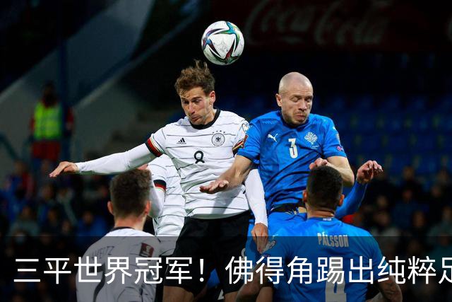 三平世界冠军！佛得角踢出纯粹足球 蓝鲨奇迹永留世界杯史册