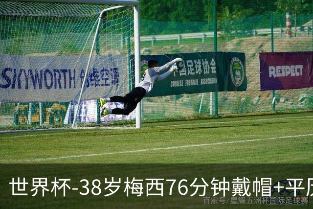 世界杯-38岁梅西76分钟戴帽+平历史纪录 阿根廷3-0阿尔及利亚