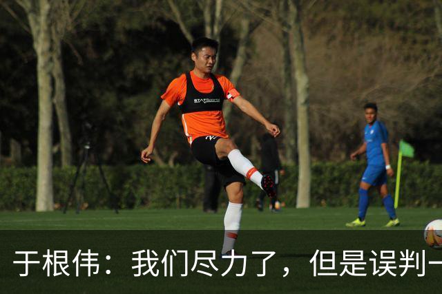 于根伟：我们尽力了，但是误判一直都在发生，我们肯定会进行申诉