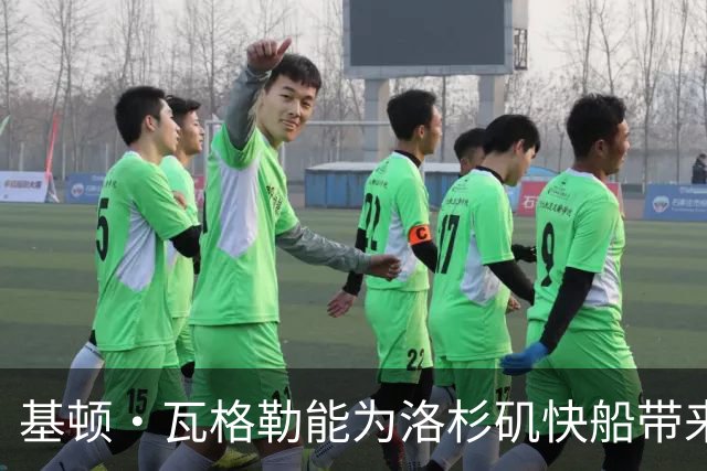 基顿·瓦格勒能为洛杉矶快船带来怎样的战力补充与长远价值