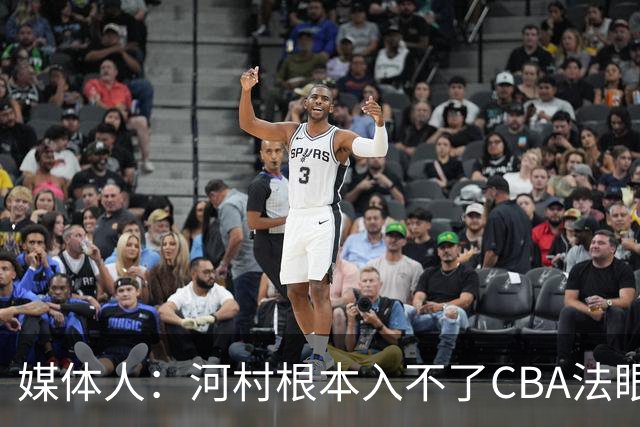 媒体人：河村根本入不了CBA法眼 除非有球队像签JCole那样搞噱头