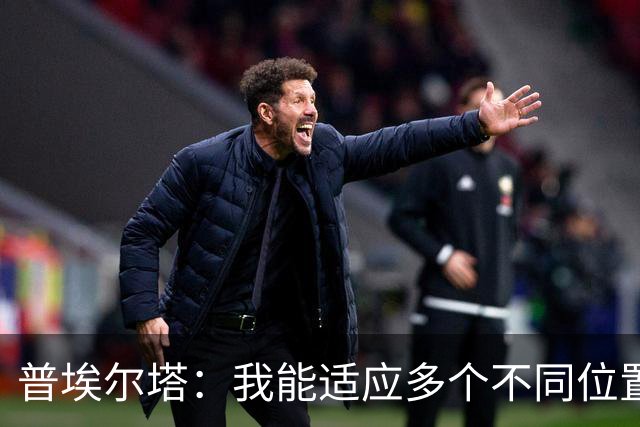 普埃尔塔：我能适应多个不同位置，会继续专注于世界杯并帮助球队