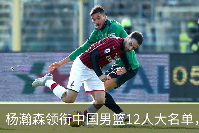 杨瀚森领衔中国男篮12人大名单，明日将在沈阳对阵日本男篮