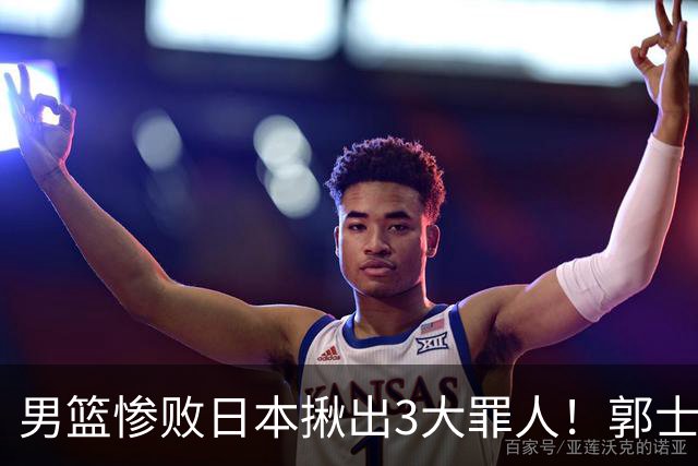 男篮惨败日本揪出3大罪人！郭士强刚愎自用：高诗岩赵继伟拖后腿